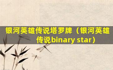 银河英雄传说塔罗牌（银河英雄传说binary star）